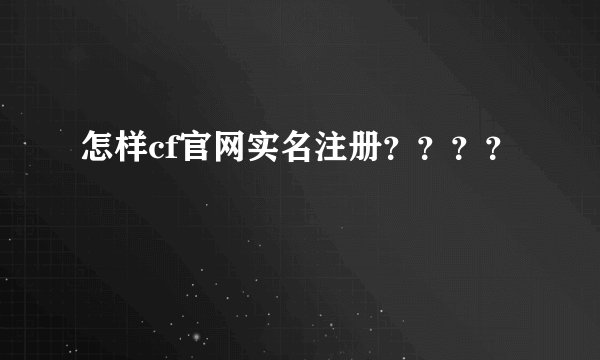 怎样cf官网实名注册？？？？