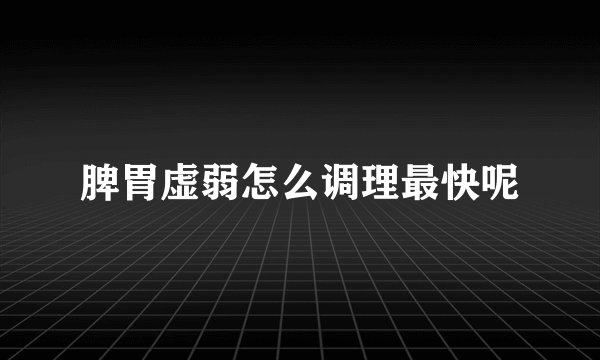 脾胃虚弱怎么调理最快呢