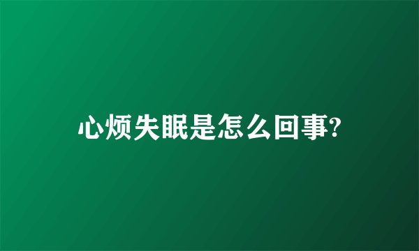 心烦失眠是怎么回事?