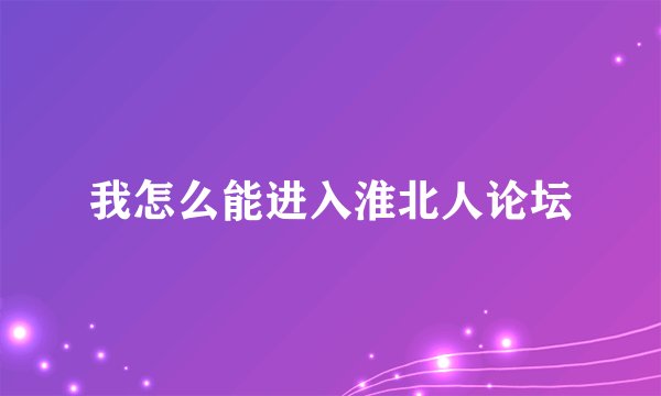 我怎么能进入淮北人论坛