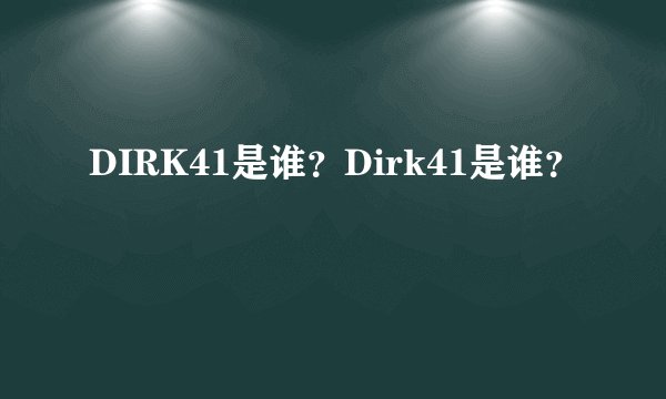 DIRK41是谁？Dirk41是谁？
