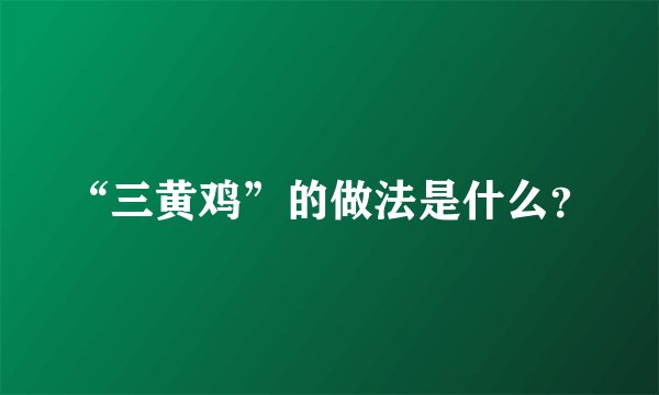 “三黄鸡”的做法是什么？