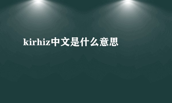 kirhiz中文是什么意思