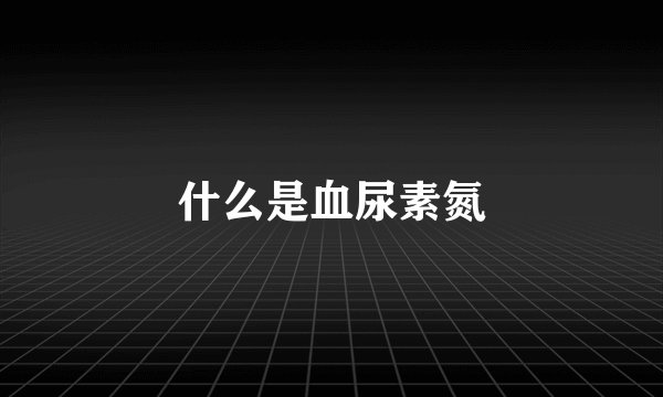 什么是血尿素氮