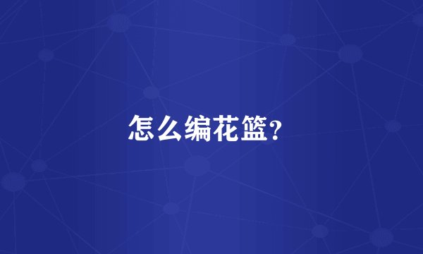怎么编花篮？