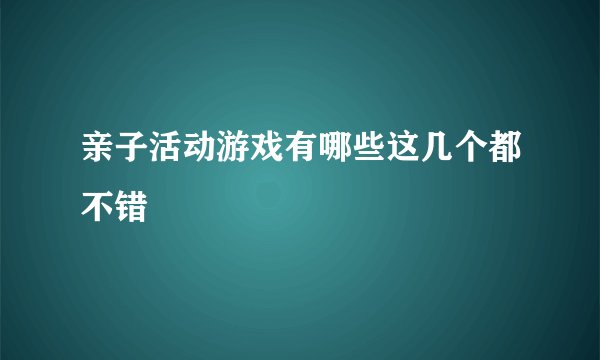 亲子活动游戏有哪些这几个都不错