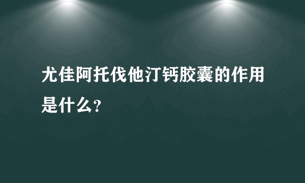 尤佳阿托伐他汀钙胶囊的作用是什么？