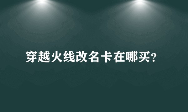 穿越火线改名卡在哪买？