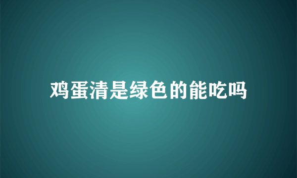 鸡蛋清是绿色的能吃吗