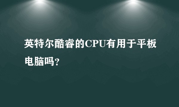 英特尔酷睿的CPU有用于平板电脑吗？