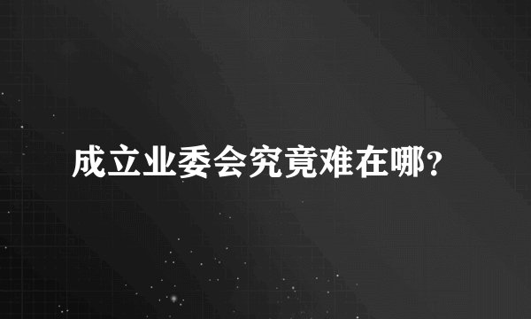 成立业委会究竟难在哪？