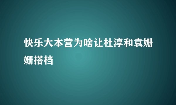 快乐大本营为啥让杜淳和袁姗姗搭档