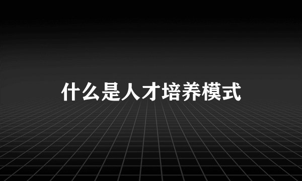 什么是人才培养模式