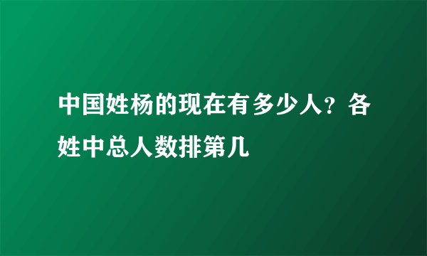 中国姓杨的现在有多少人？各姓中总人数排第几