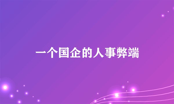 一个国企的人事弊端