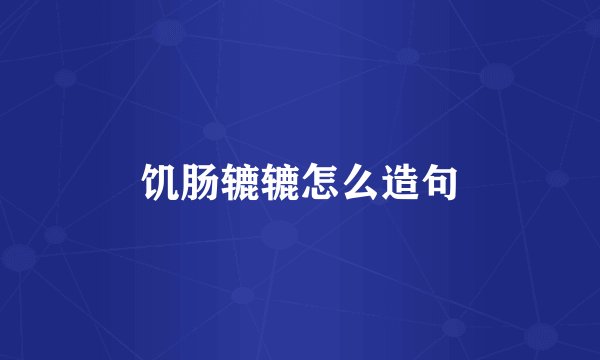 饥肠辘辘怎么造句