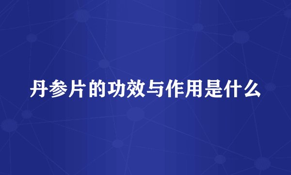丹参片的功效与作用是什么
