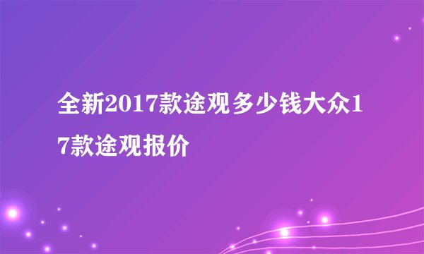 全新2017款途观多少钱大众17款途观报价