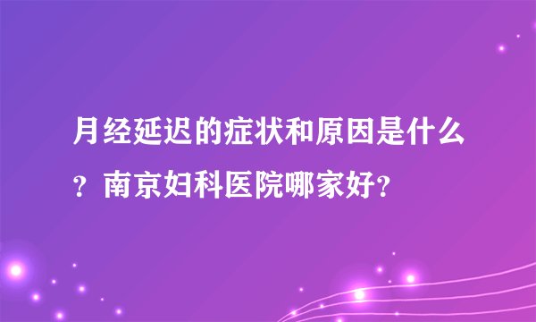 月经延迟的症状和原因是什么？南京妇科医院哪家好？