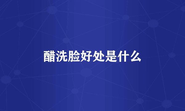 醋洗脸好处是什么