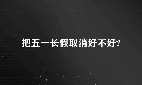 把五一长假取消好不好?