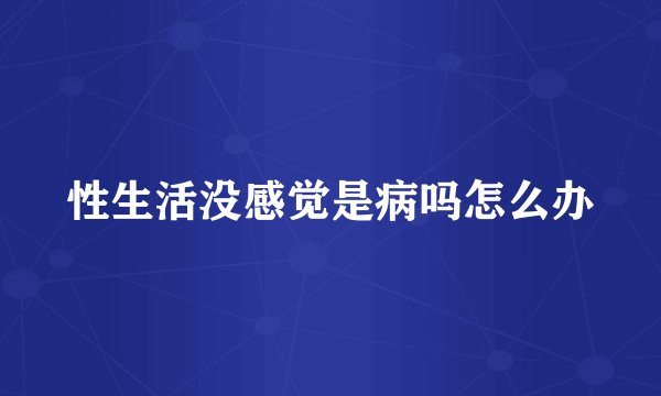 性生活没感觉是病吗怎么办
