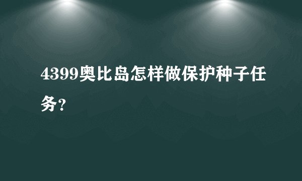 4399奥比岛怎样做保护种子任务？