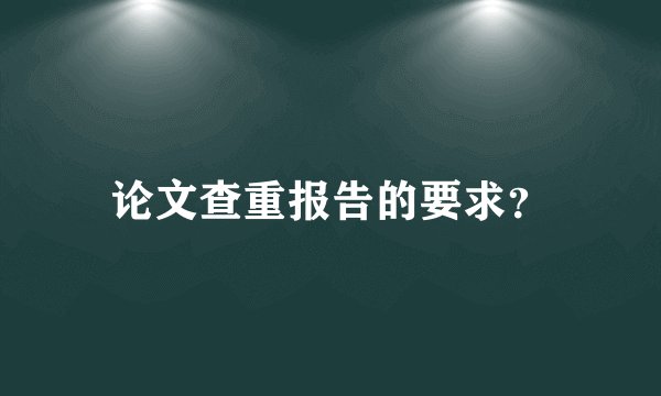 论文查重报告的要求？