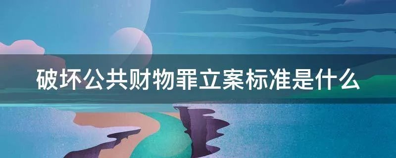 破坏公共财物罪立案标准是什么