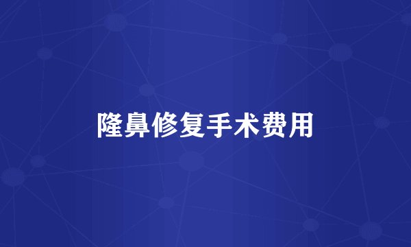隆鼻修复手术费用