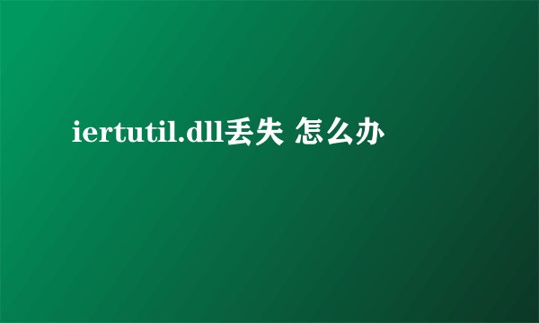 iertutil.dll丢失 怎么办