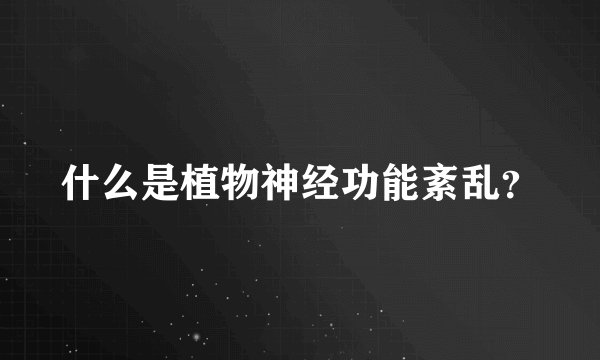 什么是植物神经功能紊乱？