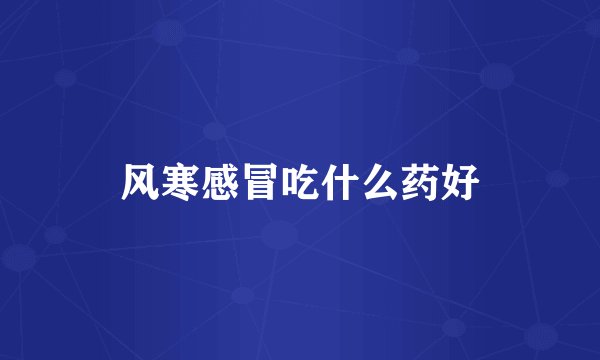 风寒感冒吃什么药好