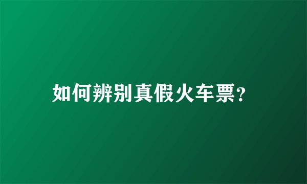 如何辨别真假火车票？