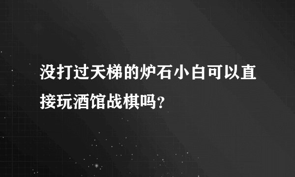 没打过天梯的炉石小白可以直接玩酒馆战棋吗？