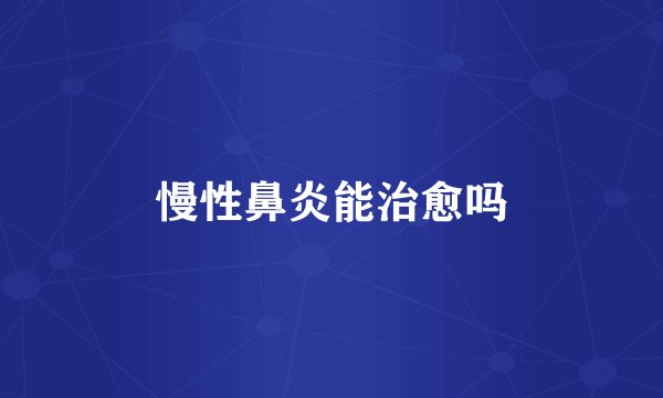 慢性鼻炎能治愈吗