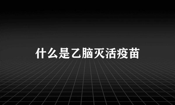 什么是乙脑灭活疫苗