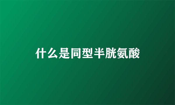 什么是同型半胱氨酸