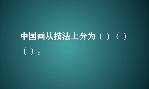 中国画从技法上分为（）（）（）。