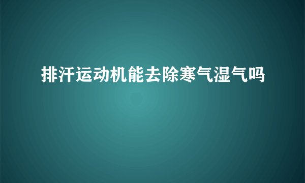 排汗运动机能去除寒气湿气吗