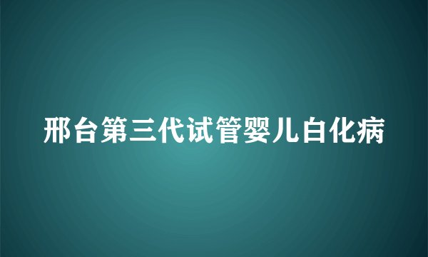 邢台第三代试管婴儿白化病