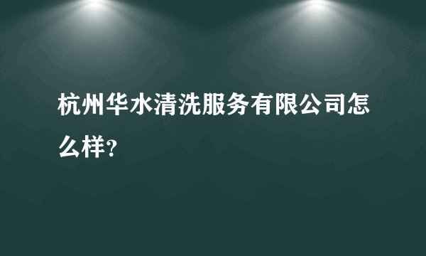 杭州华水清洗服务有限公司怎么样？