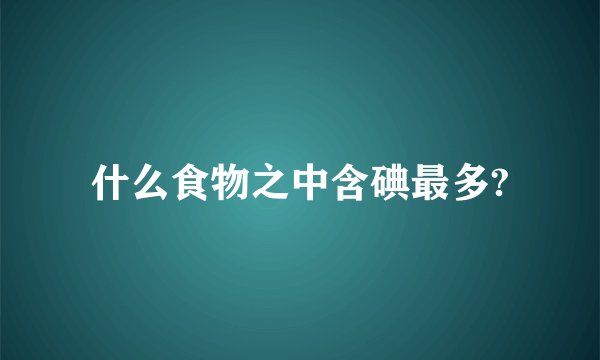 什么食物之中含碘最多?
