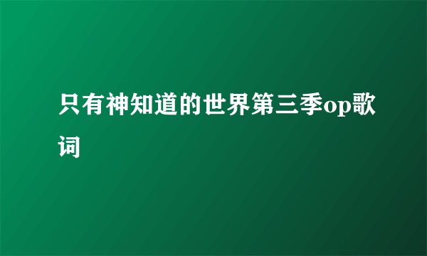只有神知道的世界第三季op歌词