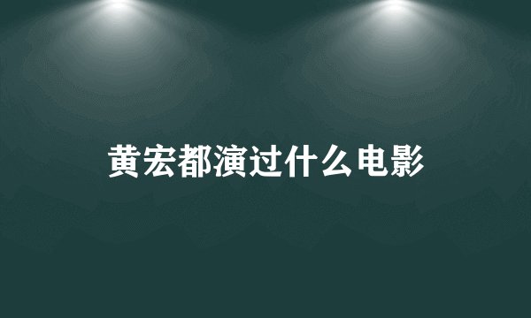 黄宏都演过什么电影
