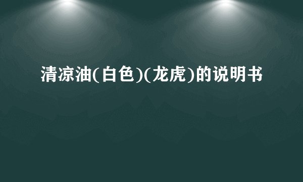 清凉油(白色)(龙虎)的说明书