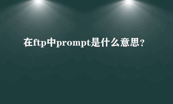 在ftp中prompt是什么意思？