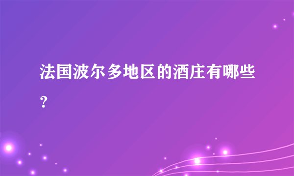 法国波尔多地区的酒庄有哪些？