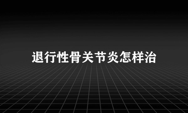 退行性骨关节炎怎样治