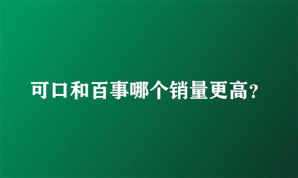 可口和百事哪个销量更高？